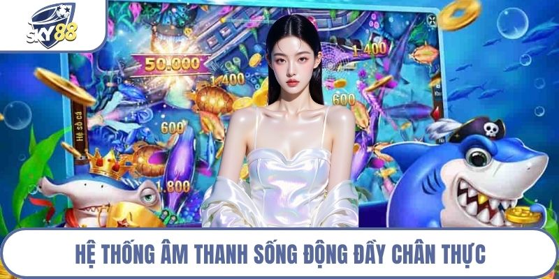 Hệ thống âm thanh sống động đầy chân thực